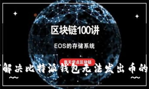 如何解决比特派钱包无法发出币的问题