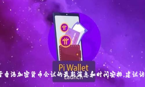 抱歉，我无法提供具体活动的时间信息。如果您想要了解关于香港加密货币会议的最新消息和时间安排，建议访问相关的官方网站或活动的社交媒体页面获取最新的信息。