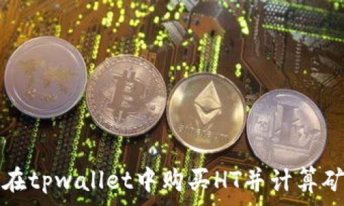   
如何在tpwallet中购买HT并计算矿工费