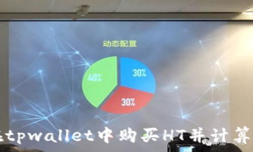   
如何在tpwallet中购买HT并计算矿工费