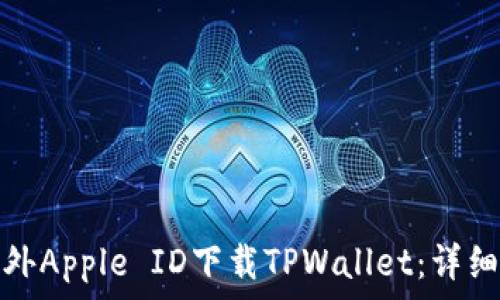   
如何使用海外Apple ID下载TPWallet：详细步骤与技巧