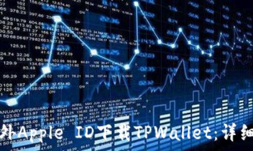   
如何使用海外Apple ID下载TPWallet：详细步骤与技巧