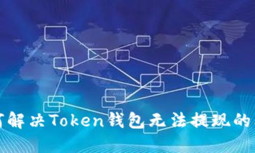  如何解决Token钱包无法提现的问题？