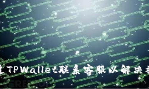 如何通过TPWallet联系客服以解决被骗问题