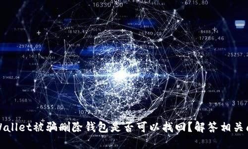TPWallet被骗删除钱包是否可以找回？解答相关问题
