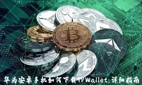 
华为安卓手机如何下载TPWallet：详细指南