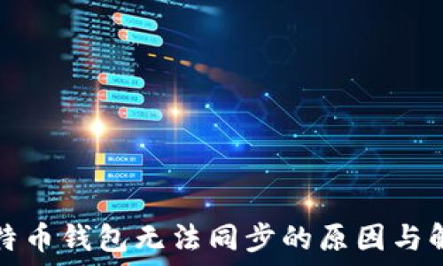   
解决比特币钱包无法同步的原因与解决方案