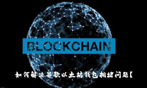 如何解决谷歌以太坊钱包拥堵问题？