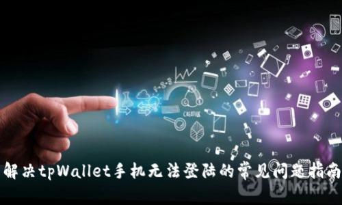 解决tpWallet手机无法登陆的常见问题指南