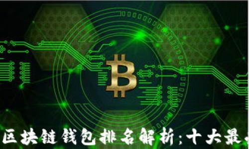 
2023年度国内区块链钱包排名解析：十大最受欢迎钱包一览