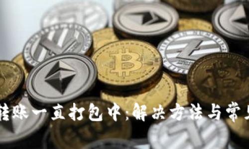 tpWallet转账一直打包中：解决方法与常见问题解析