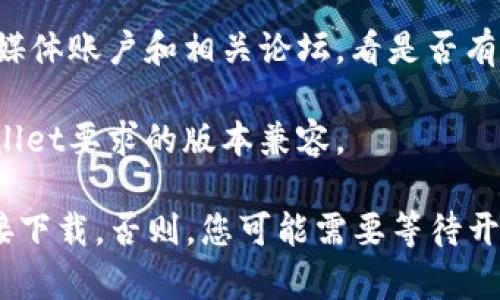 截至2023年10月，tpWallet的下载情况可能会有变化。一般来说，您可以通过以下步骤来确认tpWallet是否可以在苹果设备上下载：

1. **App Store搜索**：打开Apple设备上的App Store，输入“tpWallet”进行搜索。如果找到该应用，您可以查看它的状态和下载选项。

2. **官方网站**：访问tpWallet的官方网站。有时，开发者会在网站上提供最新的下载信息和支持。

3. **社交媒体和社区**：检查tpWallet的官方社交媒体账户和相关论坛，看是否有关于下载状态的最新更新。

4. **兼容性**：确保您的设备操作系统版本与tpWallet要求的版本兼容。

如果以上步骤确认了tpWallet可以下载，您可以直接下载。否则，您可能需要等待开发者发布更新或调整下载策略。