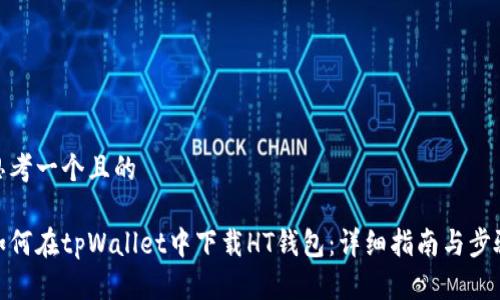 思考一个且的

如何在tpWallet中下载HT钱包：详细指南与步骤