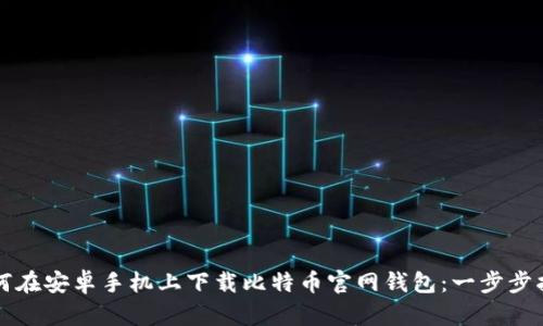 如何在安卓手机上下载比特币官网钱包：一步步指南