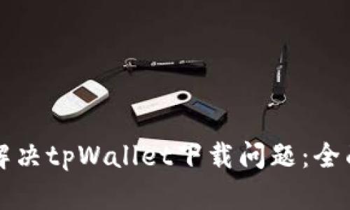 如何解决tpWallet下载问题：全面指南