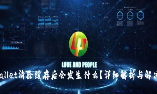 :tpwallet清除缓存后会发生什么？详细解析与解决方案