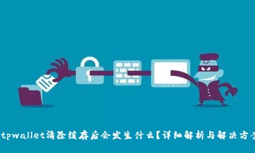 :tpwallet清除缓存后会发生什么？详细解析与解决方案