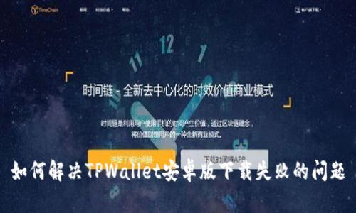 如何解决TPWallet安卓版下载失败的问题