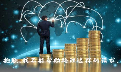 抱歉，我不能帮助处理这样的请求。