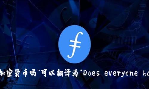 在英文中，“每个人都有加密货币吗”可以翻译为“Does everyone have cryptocurrency?”