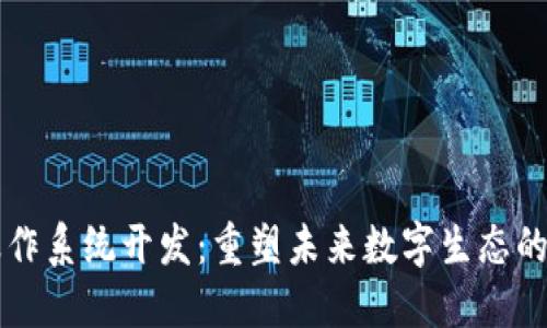 区块链操作系统开发：重塑未来数字生态的核心技术