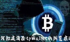 如何彻底清除tpWallet的浏览