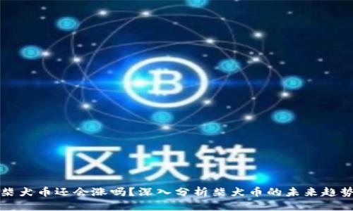 柴犬币还会涨吗？深入分析柴犬币的未来趋势