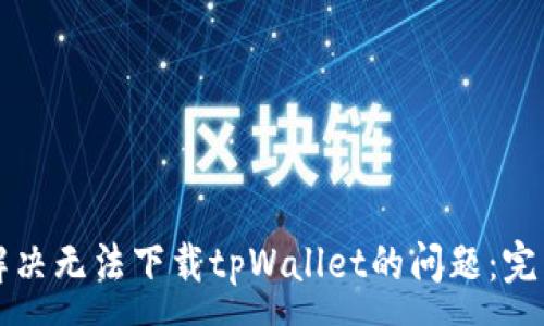 :
如何解决无法下载tpWallet的问题：完整指南