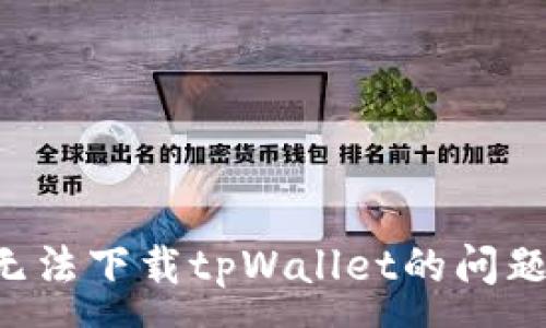 :
如何解决无法下载tpWallet的问题：完整指南