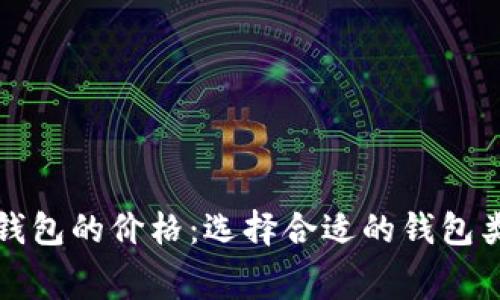 数字货币电子钱包的价格：选择合适的钱包类型与费用分析