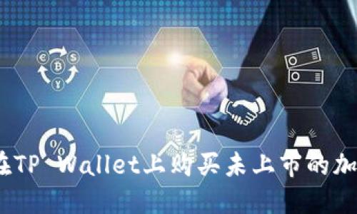: 如何在TP Wallet上购买未上市的加密货币？