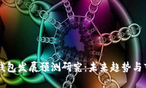 区块链钱包发展预测研究：未来趋势与市场分析