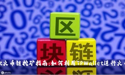 tpwallet火币链挖矿指南：如何利用TPWallet进行火币链挖矿