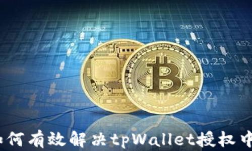 
全面解析：如何有效解决tpWallet授权中的恶意提示
