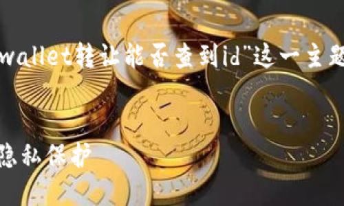 为了提供一个的和相关内容，下面是我为“tpwallet转让能否查到id”这一主题所设计的内容。请根据需要进行调整和修改。


TPWallet转让能否查到ID？详解转让过程与隐私保护