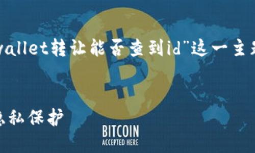 为了提供一个的和相关内容，下面是我为“tpwallet转让能否查到id”这一主题所设计的内容。请根据需要进行调整和修改。


TPWallet转让能否查到ID？详解转让过程与隐私保护
