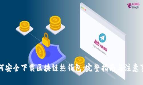 如何安全下载区块链热钱包：完整指南与注意事项