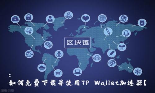 :
如何免费下载并使用TP Wallet加速器？