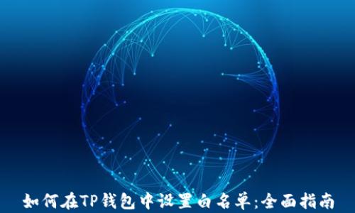 
如何在TP钱包中设置白名单：全面指南