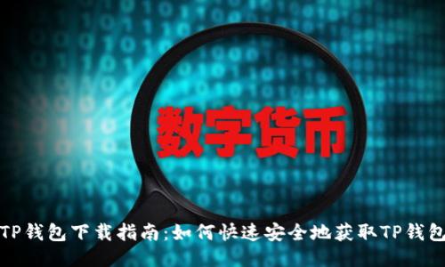 TP钱包下载指南：如何快速安全地获取TP钱包