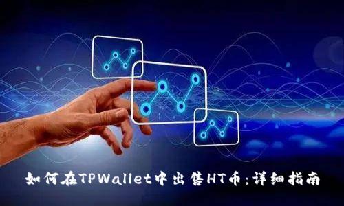 如何在TPWallet中出售HT币：详细指南