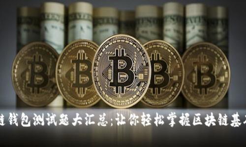 区块链钱包测试题大汇总：让你轻松掌握区块链基础知识