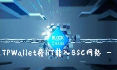 如何通过TPWallet将HT转入BSC网络 - 完整指南